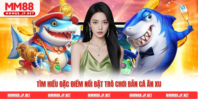 Tìm hiểu đặc điểm nổi bật trò chơi bắn cá ăn xu